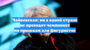 Чайковская: ни в одной стране не проводят чемпионат по прыжкам для фигуристов