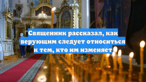 Священник рассказал, как верующим следует относиться к тем, кто им изменяет