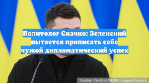 Политолог Скачко: Зеленский пытается приписать себе чужой дипломатический успех