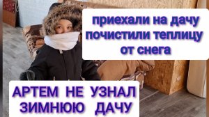 Приехали на дачу,почистили снег с теплицы/Артём не узнал зимнюю дачу.