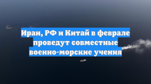 Иран, РФ и Китай в феврале проведут совместные военно-морские учения