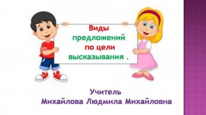 Виды предложений по цели высказывания. Русский язык. Учитель Михайлова Людмила Михайловна.