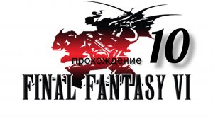 Final Fantasy 6 (VI).(Final Fantasy 3 (III) США).(SNES). Часть № 10. Прохождение. На русском языке.