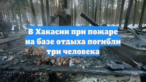 Пожар оставил от базы отдыха в Хакасии лишь пепелище, найдены тела трёх погибших