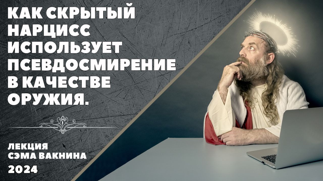 КАК СКРЫТЫЙ НАРЦИСС ИСПОЛЬЗУЕТ ПСЕВДОСМИРЕНИЕ В КАЧЕСТВЕ ОРУЖИЯ.