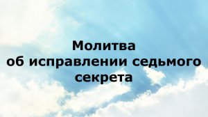 МОЛИТВА ОБ ИСПРАВЛЕНИИ СЕДЬМОГО СЕКРЕТА #наянабелосвет