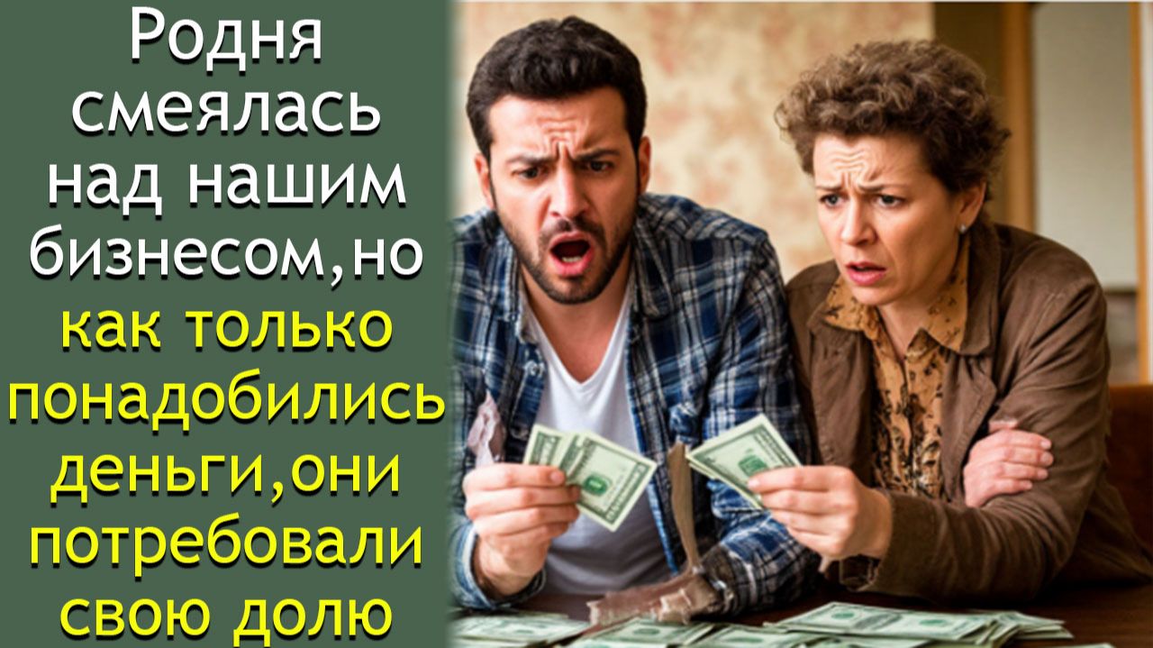 Родня смеялась над нашим бизнесом, но как только понадобились деньги, они потребовали свою долю смотреть онлайн