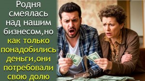 Родня смеялась над нашим бизнесом, но как только понадобились деньги, они потребовали свою долю