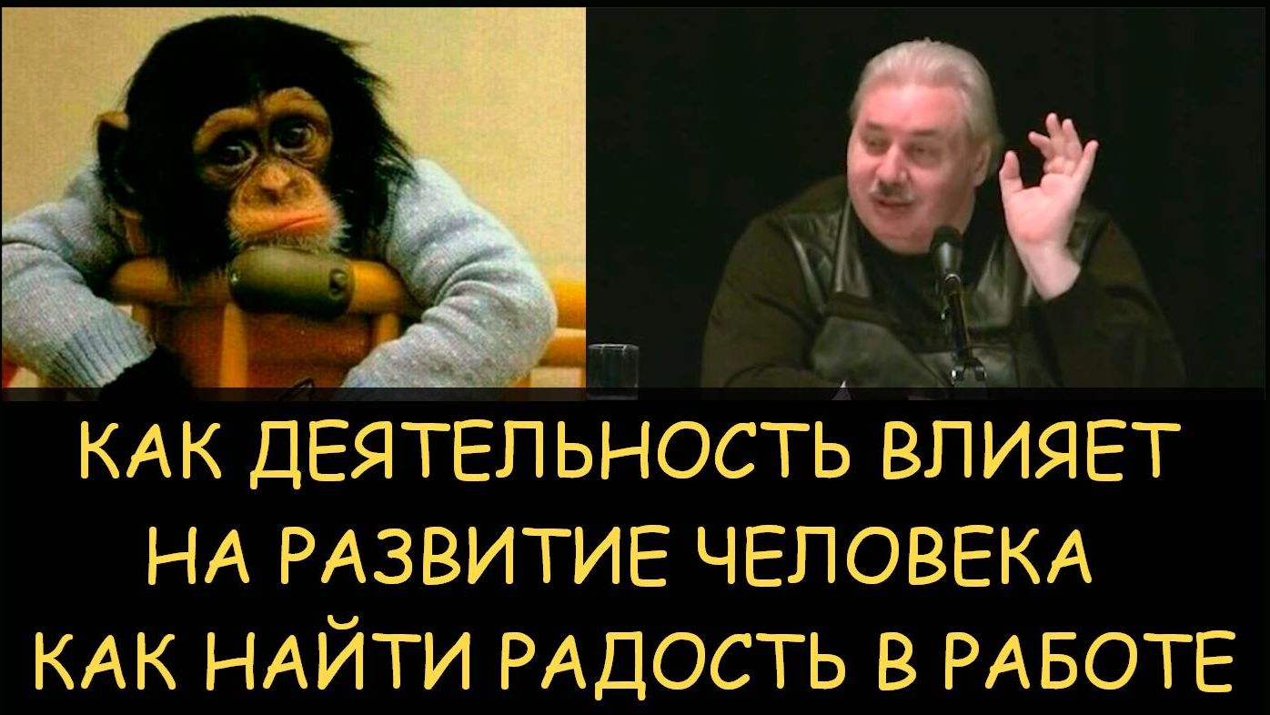 ✅ Н.Левашов. Как деятельность влияет на развитие человека. Как найти радость в работе