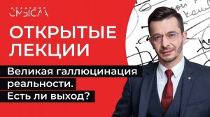 Великая галлюцинация реальности. Есть ли выход? | Академия смысла: открытые лекции