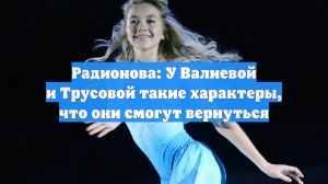 Радионова: У Валиевой и Трусовой такие характеры, что они смогут вернуться