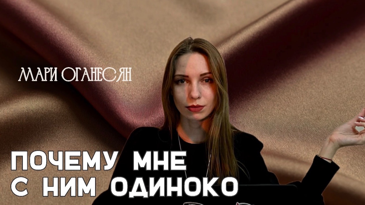 Почему рядом с хорошим мужчиной может быть невыносимо одиноко? Психолог Мари Оганесян