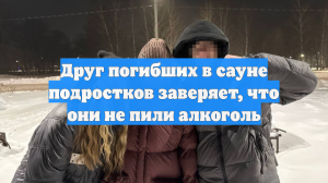 Друг погибших в сауне подростков заверяет, что они не пили алкоголь