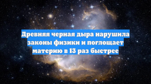Древняя черная дыра нарушила законы физики и поглощает материю в 13 раз быстрее