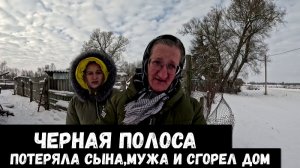 ЧЕРНАЯ ПОЛОСА: ПОТЕРЯЛА СЫНА, МУЖА И СГОРЕЛ ДОМ