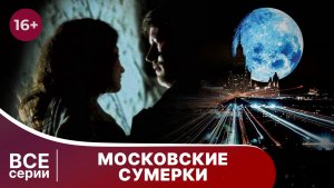 Московские сумерки. Все серии подряд. Мелодрама. Смотреть онлайн