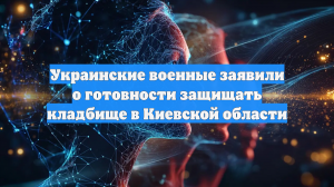 Украинские военные заявили о готовности защищать кладбище в Киевской области