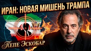 🎯 Пепе Эскобар | Иран в прицеле: главная цель и стратегия Трампа