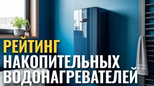 Накопительные водонагреватели — ТОП‑10: стоит ли покупать в 2026?