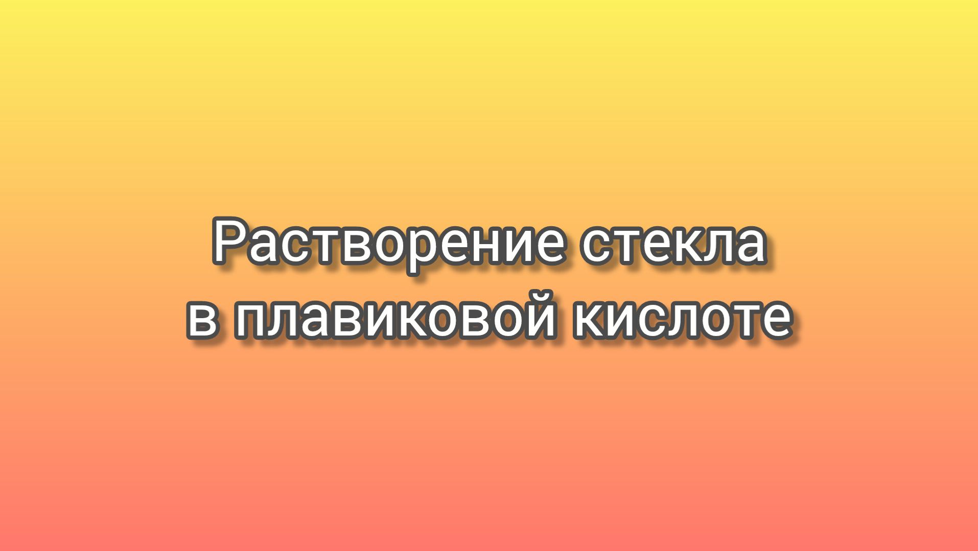 Растворение стекла в плавиковой кислоте Растворение стекла в плавиковой кислоте