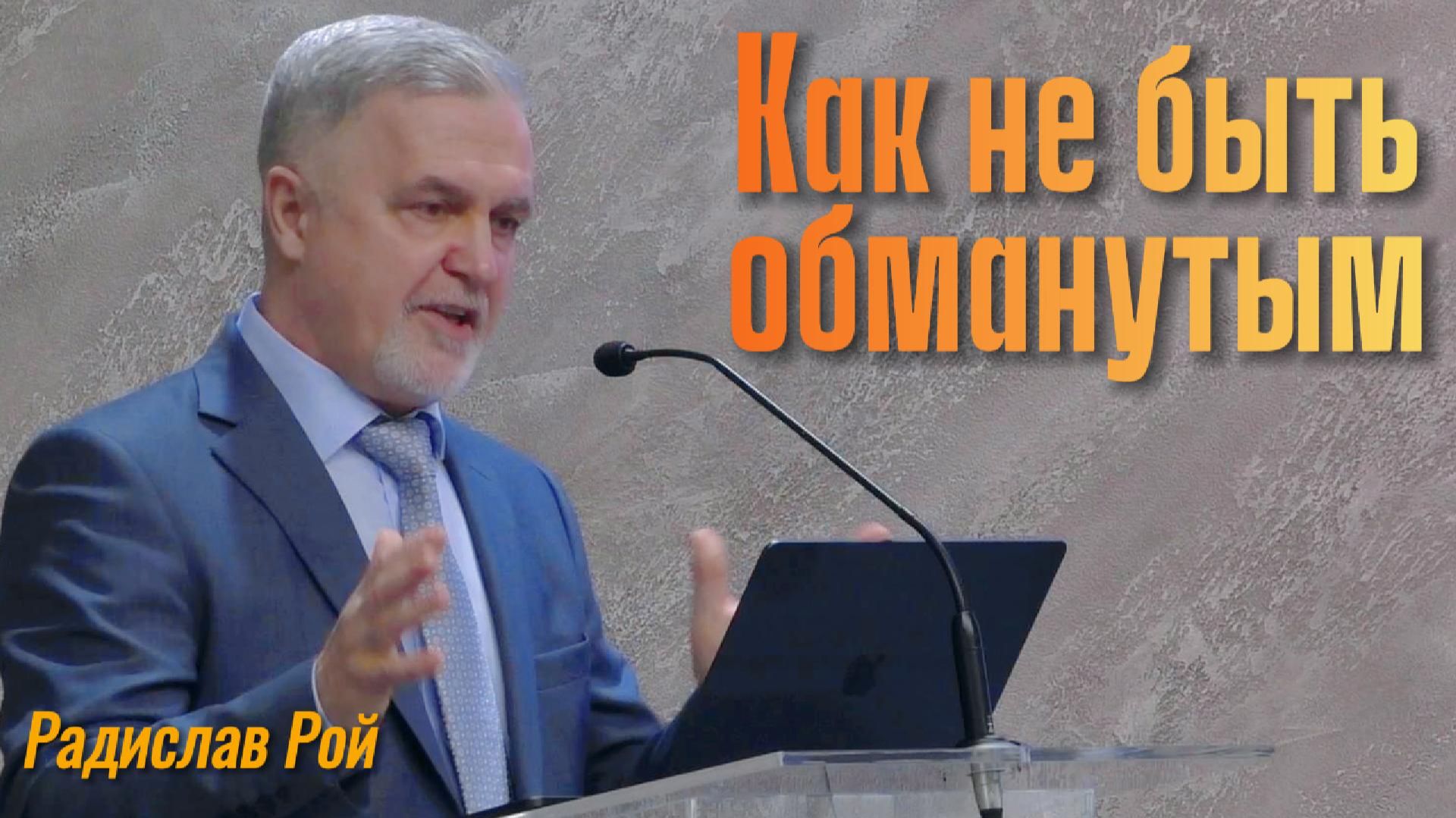 Радислав Рой Проповедь «Как не быть обманутым?» Радислав Рой Проповедь «Как не быть обманутым?»