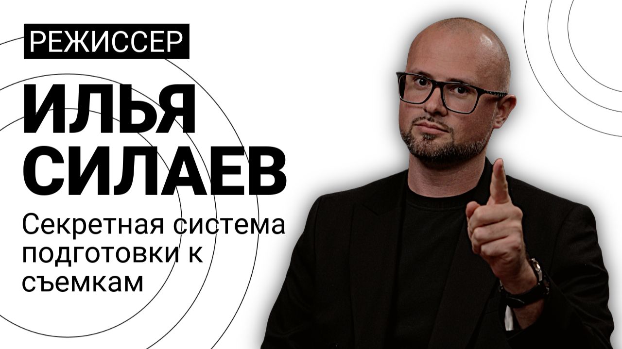 Режиссер Илья Силаев и его секретная система подготовки к съемкам Режиссер Илья Силаев и его секретная система подготовки к съемкам