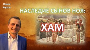 Наследие сынов Ноя: Хам |  Павел Жуков | Проповеди Христианские