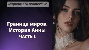 Граница миров. История Анны | часть 1 | ЛЮБОВНЫЙ РОМАН |ФЕНТЕЗИ АУДИОКНИГА ПОЛНОСТЬЮ