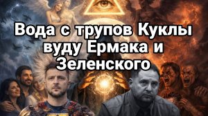 ВОДА С ТРУПОВ КУКЛЫ ВУДУ ЗАХВАТ УКРАИНЫ ОККУЛЬТСТАМИ ЕРМАКА ЗЕЛЕНСКОГО