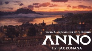 Anno 117: Pax Romana. Часть 3 Церемония погребения.