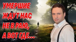 Как на Том Свете живут наши умершие родные? Как все устроено после смерти