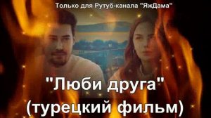 Невозможно не посмотреть турецкий фильм "Люби друга"