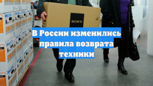 В России изменились правила возврата техники
