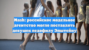 Mash: российское модельное агентство могло поставлять девушек педофилу Эпштейну
