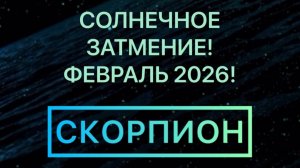 СКОРПИОН ФЕВРАЛЬ 2026! СОЛНЕЧНОЕ ЗАТМЕНИЕ!