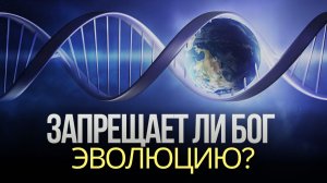 ЗАПРЕЩАЕТ ЛИ БОГ ЭВОЛЮЦИЮ? Библейское творение и развивающийся мир