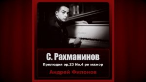 Сергей Рахманинов - Прелюдия ор.23 No.4 ре мажор - Андрей Филонов