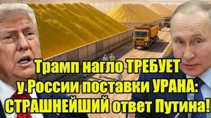 Трамп ТРЕБУЕТ у России уран — Путин ОТВЕТИЛ ТАК, что в США началась паника!