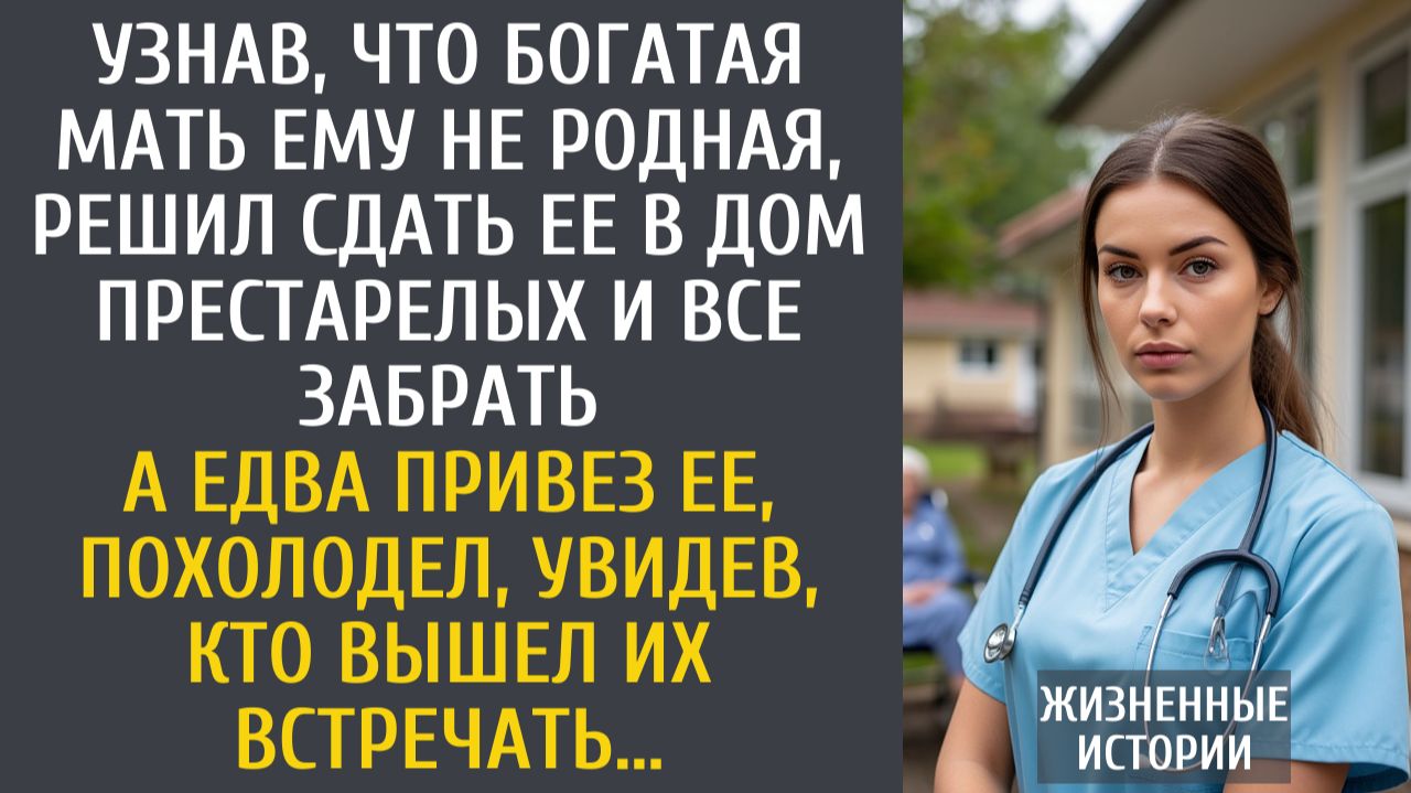 Истории из жизни: Узнав, что богатая мать ему не родная, решил сдать ее в дом престарелых… А привезя смотреть онлайн