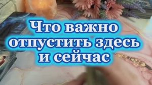Что важно отпустить здесь и сейчас💐💫🍓Таро