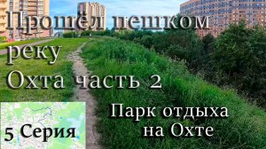 Прошёл пешком реку Охта часть 2. 5 Серия