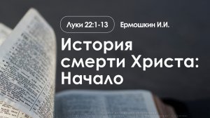 «История смерти Христа: Начало» |  Луки 22:1-13  | Ермошкин И.И. | 01.02.26