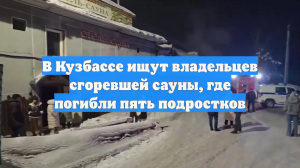 В Кузбассе ищут владельцев сгоревшей сауны, где погибли пять подростков