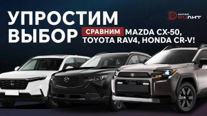Упростим выбор, сравним Mazda CX-50, Toyota RAV4, Honfa CR-V!