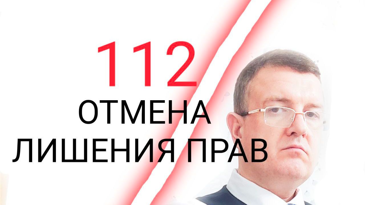 112 ОТМЕНА ЛИШЕНИЯ ПРАВ