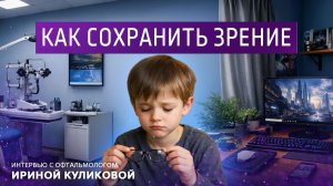 Как сохранить зрение. Интервью с офтальмологом Ириной Куликовой.