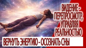 Видение - Перепросмотр, управляя реальностью, вернуть энергию - осознать сны