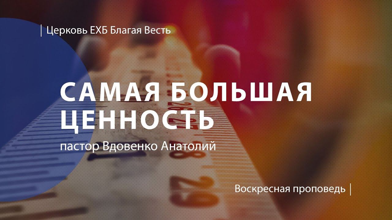 Самая большая ценность | Проповедь | пастор Вдовенко Анатолий | Церковь Благая Весть