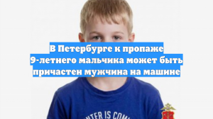 В Петербурге к пропаже 9-летнего мальчика может быть причастен мужчина на машине