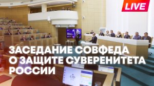 Совфед проводит заседание о защите суверенитета России и вмешательстве во внутренние дела страны